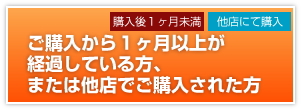 購入後1ヶ月以上の方・他店で購入の方