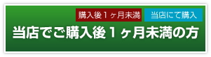 当店で購入後1ヶ月未満の方