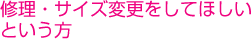 修理・サイズ変更をしてほしいという方